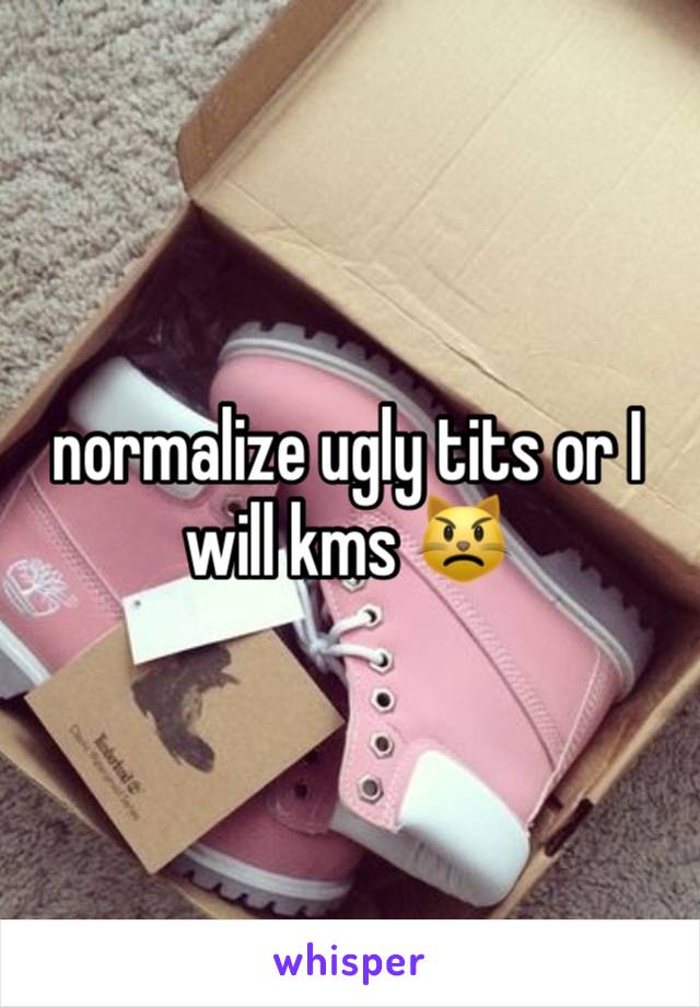 normalize ugly tits or I will kms 😾