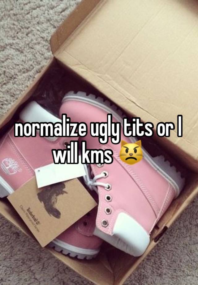 normalize ugly tits or I will kms 😾