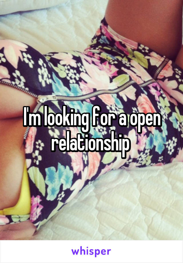 I'm looking for a open relationship 