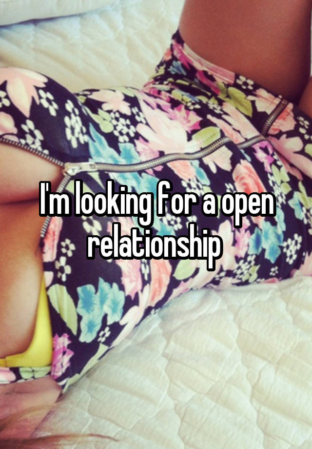 I'm looking for a open relationship 