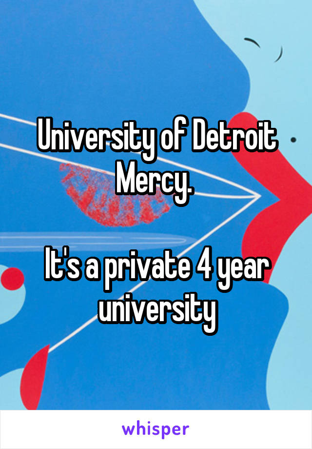 University of Detroit Mercy. 

It's a private 4 year university