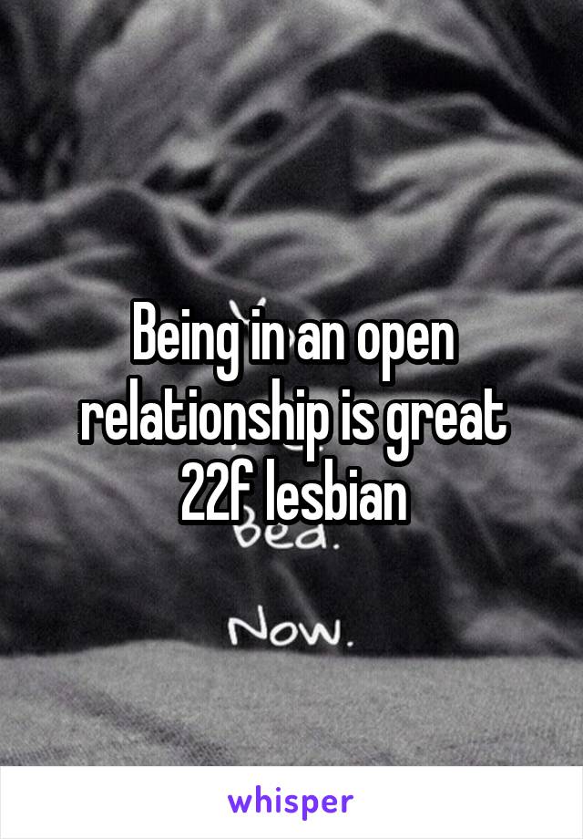 Being in an open relationship is great
22f lesbian