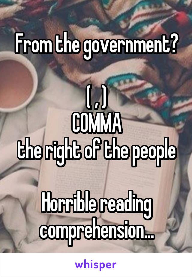 From the government?

( , )
COMMA
the right of the people

Horrible reading comprehension...