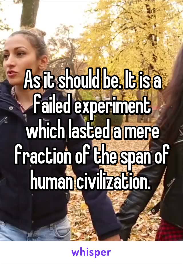 As it should be. It is a failed experiment which lasted a mere fraction of the span of human civilization. 