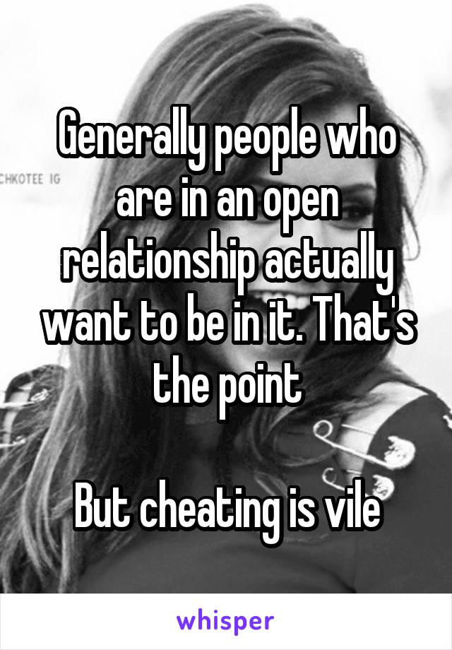 Generally people who are in an open relationship actually want to be in it. That's the point

But cheating is vile