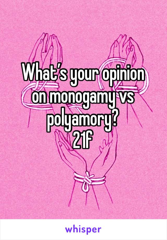 What’s your opinion 
on monogamy vs polyamory?
21f
