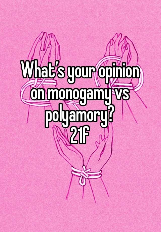 What’s your opinion 
on monogamy vs polyamory?
21f
