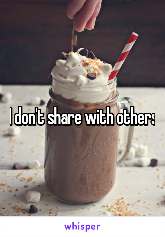 I don't share with others