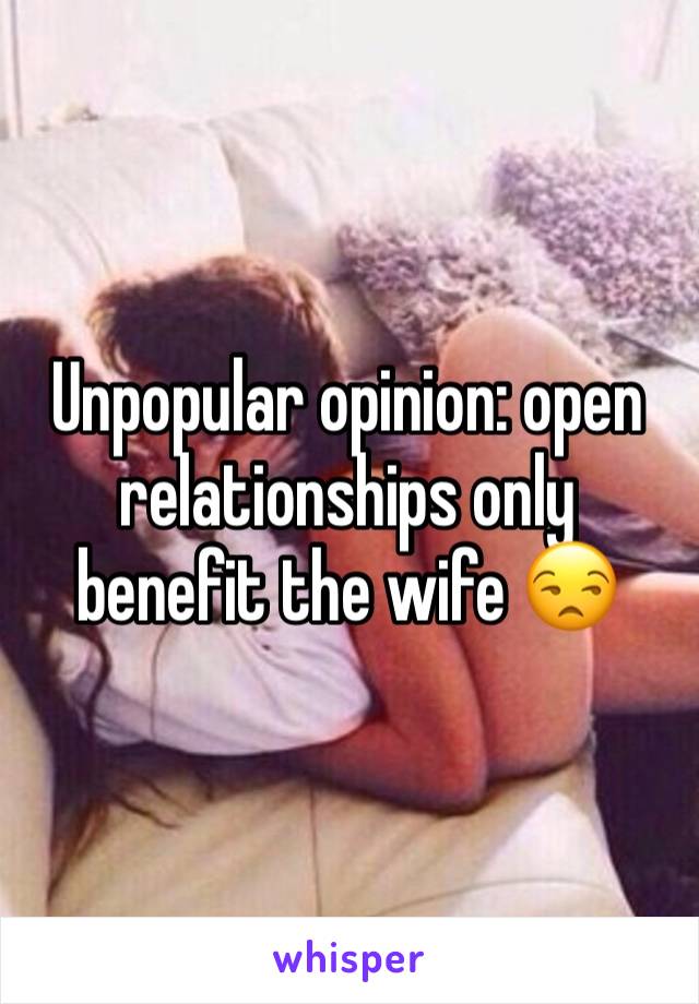 Unpopular opinion: open relationships only benefit the wife 😒