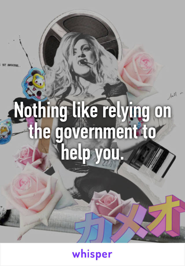 Nothing like relying on the government to help you.
