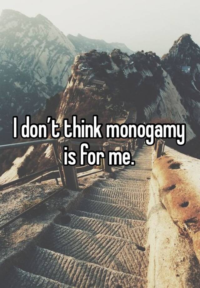 I don’t think monogamy is for me. 