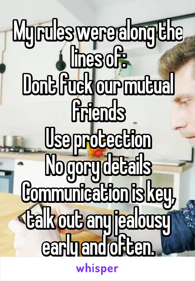 My rules were along the lines of:
Dont fuck our mutual friends
Use protection
No gory details
Communication is key, talk out any jealousy early and often.