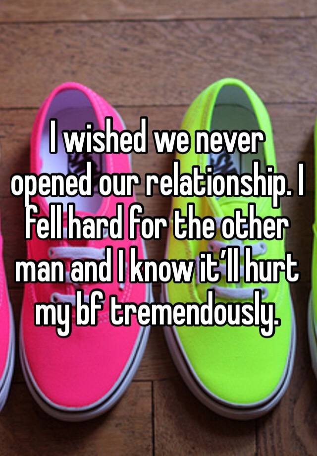 I wished we never opened our relationship. I fell hard for the other man and I know it’ll hurt my bf tremendously. 