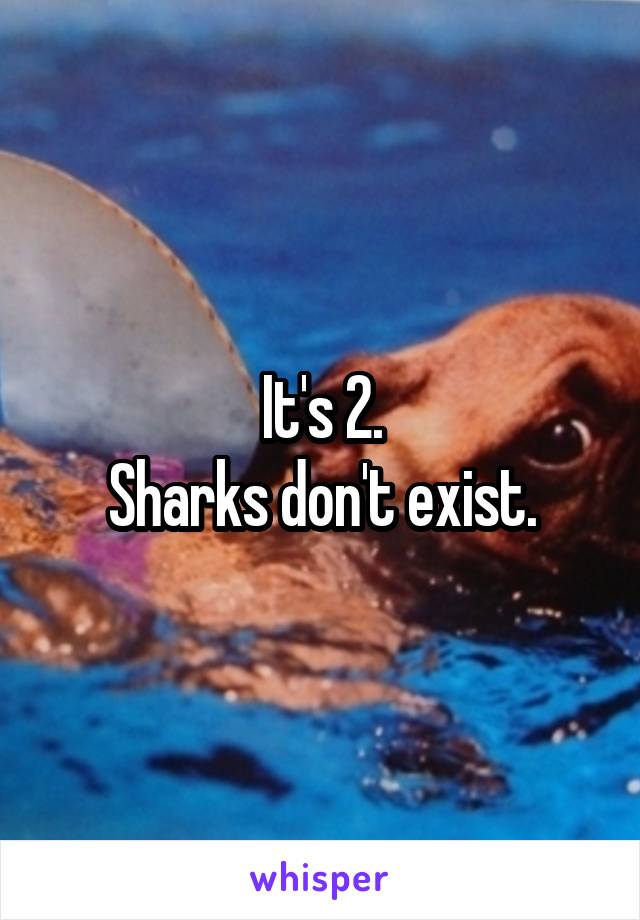 It's 2.
Sharks don't exist.