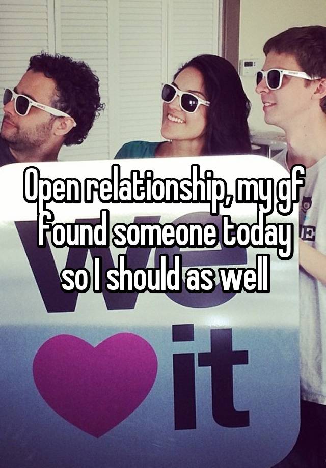 Open relationship, my gf found someone today so I should as well