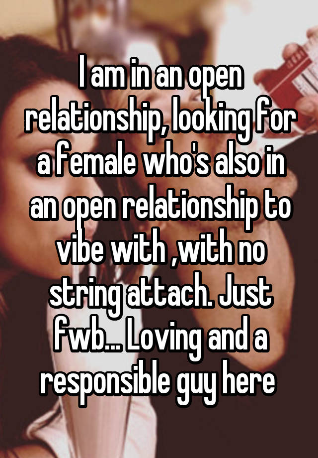 I am in an open relationship, looking for a female who's also in an open relationship to vibe with ,with no string attach. Just fwb... Loving and a responsible guy here 