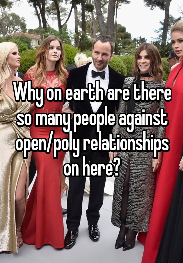 Why on earth are there so many people against open/poly relationships on here?