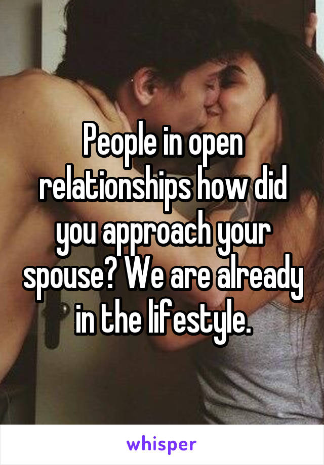 People in open relationships how did you approach your spouse? We are already in the lifestyle.