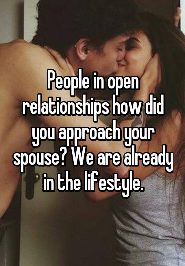 People in open relationships how did you approach your spouse? We are already in the lifestyle.