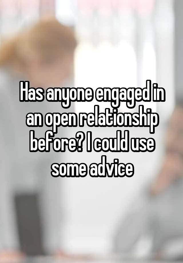 Has anyone engaged in an open relationship before? I could use some advice