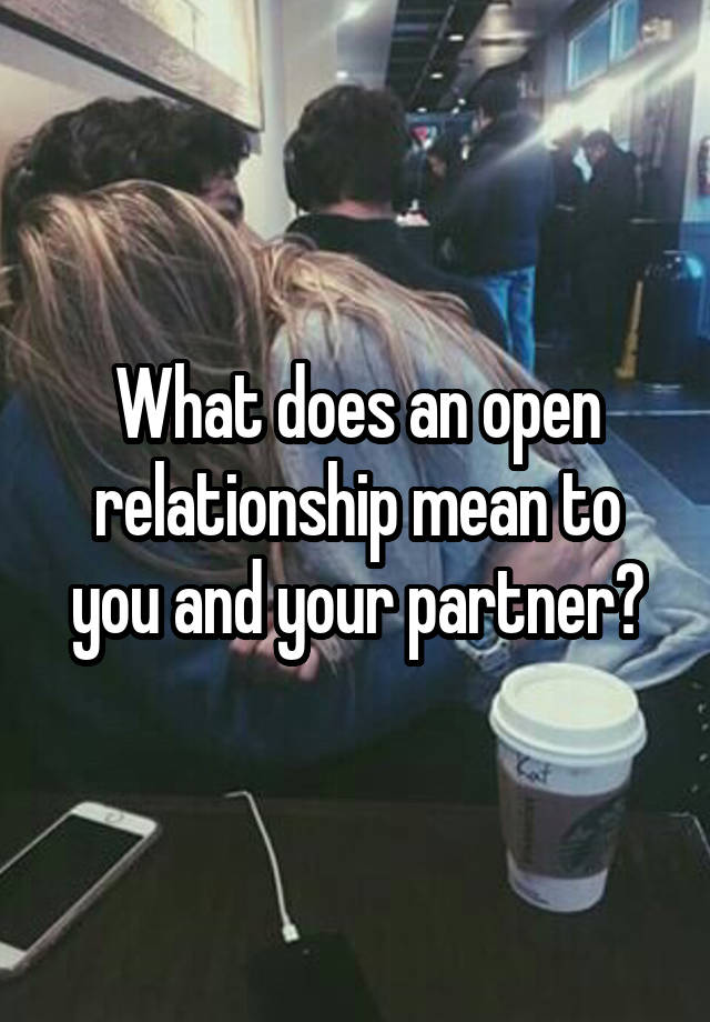 What does an open relationship mean to you and your partner?