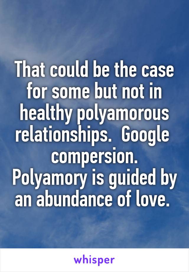 That could be the case for some but not in healthy polyamorous relationships.  Google  compersion. Polyamory is guided by an abundance of love. 