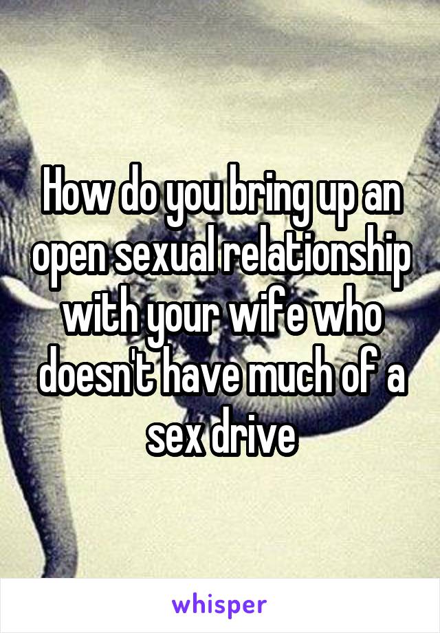 How do you bring up an open sexual relationship with your wife who doesn't have much of a sex drive