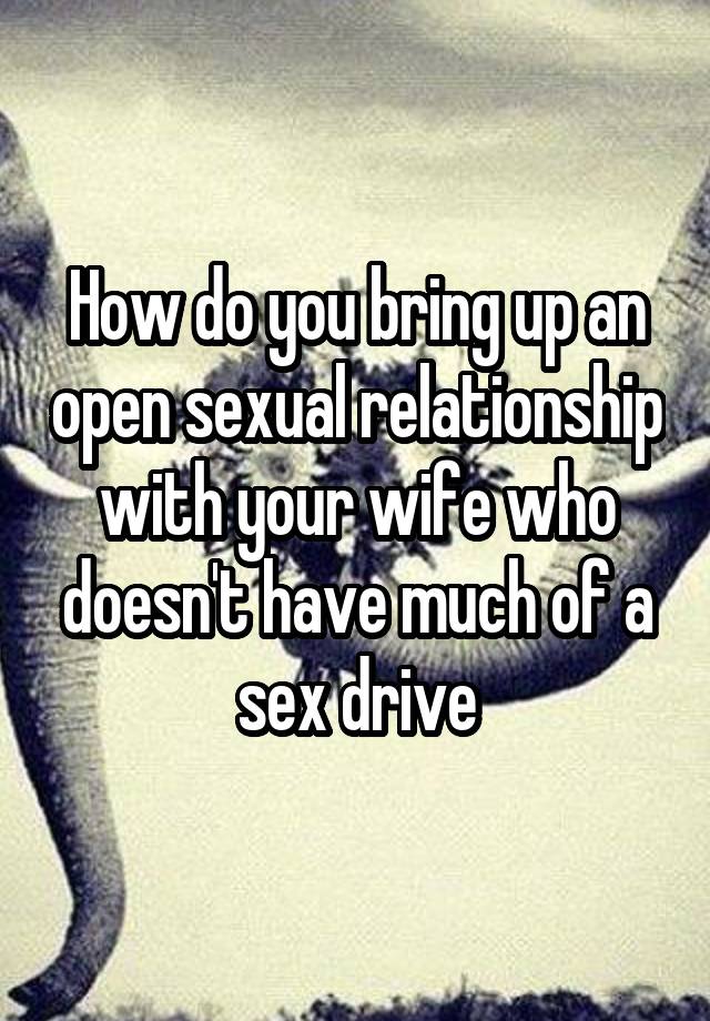 How do you bring up an open sexual relationship with your wife who doesn't have much of a sex drive