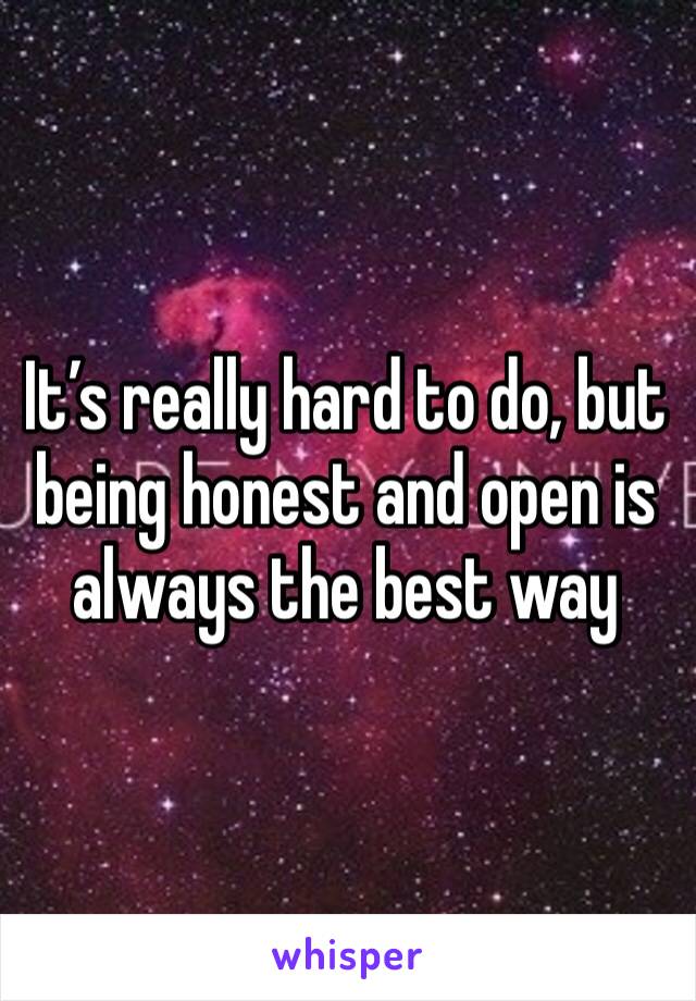 It’s really hard to do, but being honest and open is always the best way