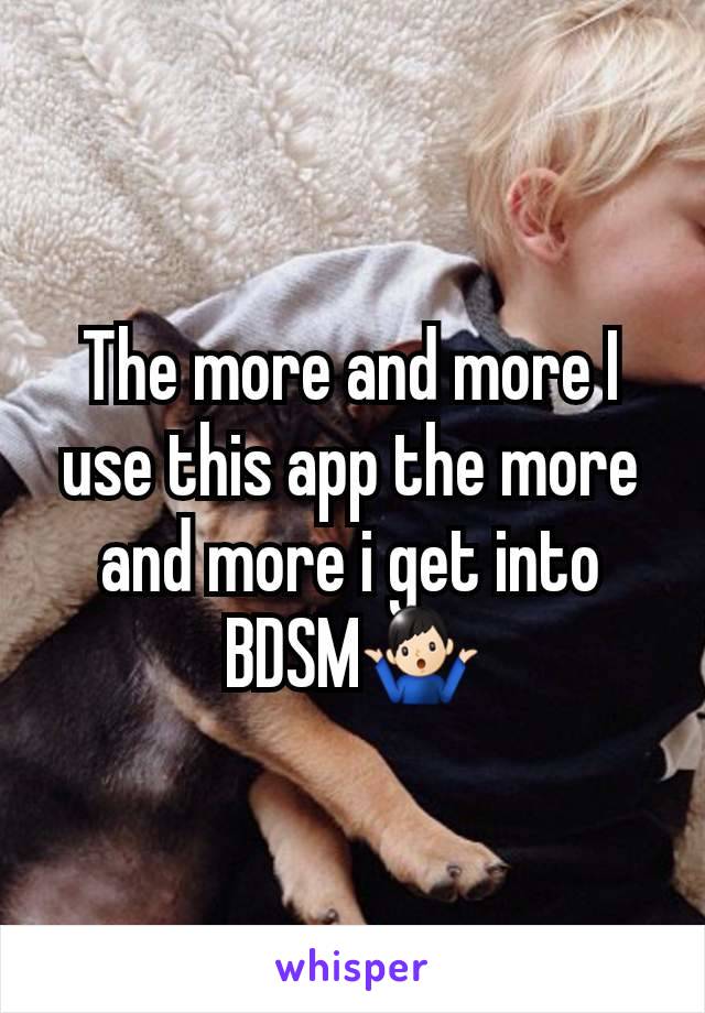 The more and more I use this app the more and more i get into BDSM🤷🏻‍♂️