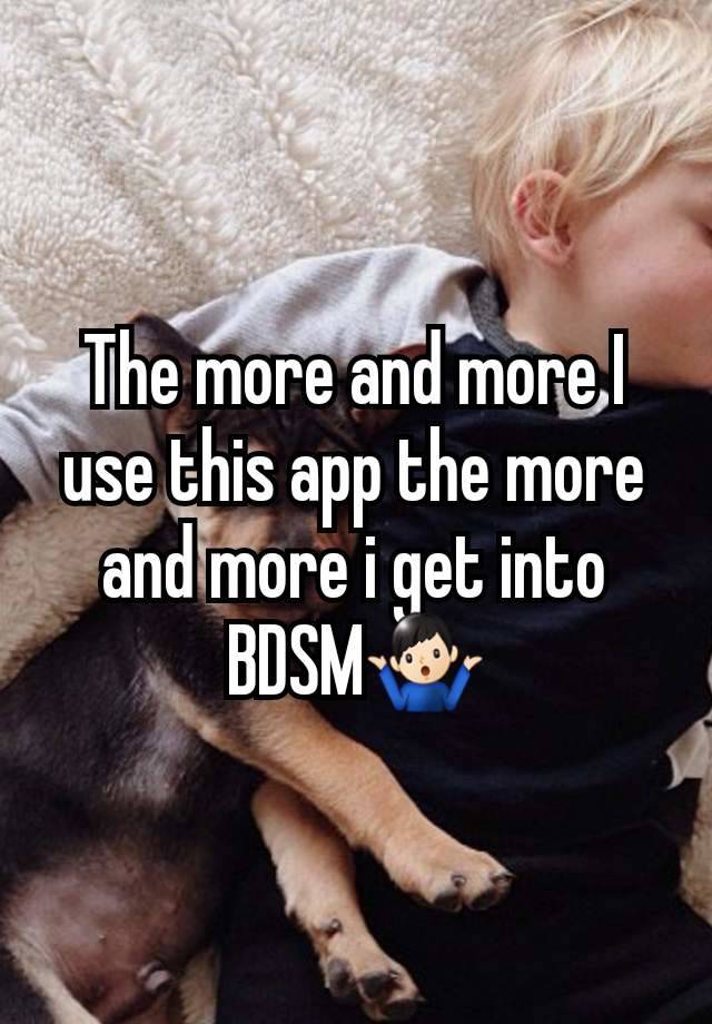 The more and more I use this app the more and more i get into BDSM🤷🏻‍♂️