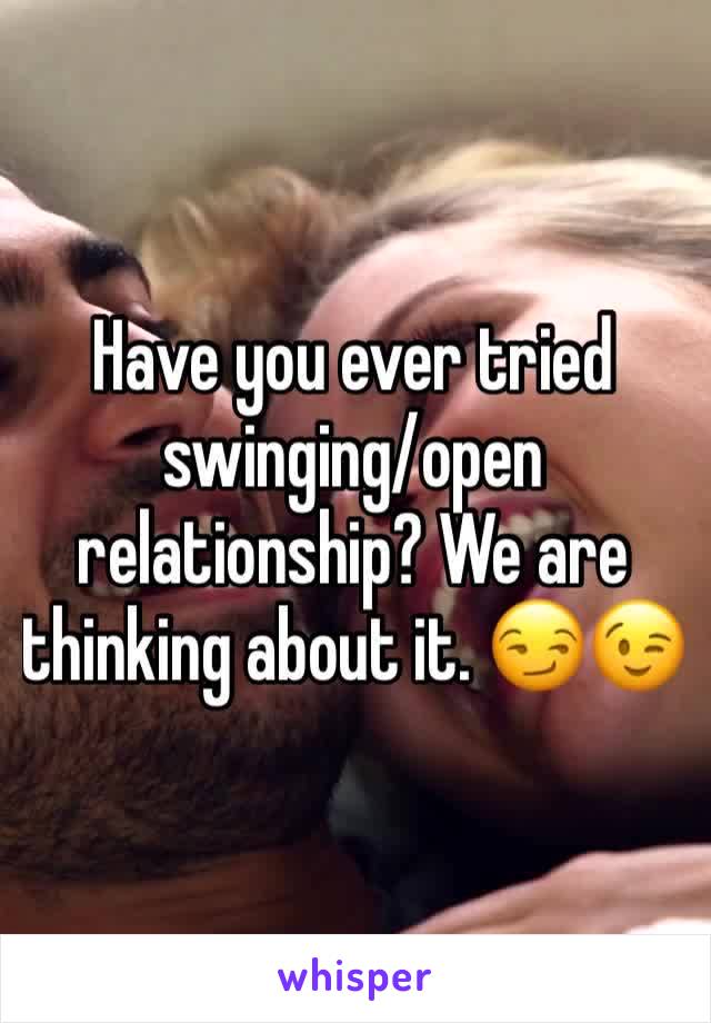 Have you ever tried swinging/open relationship? We are thinking about it. 😏😉