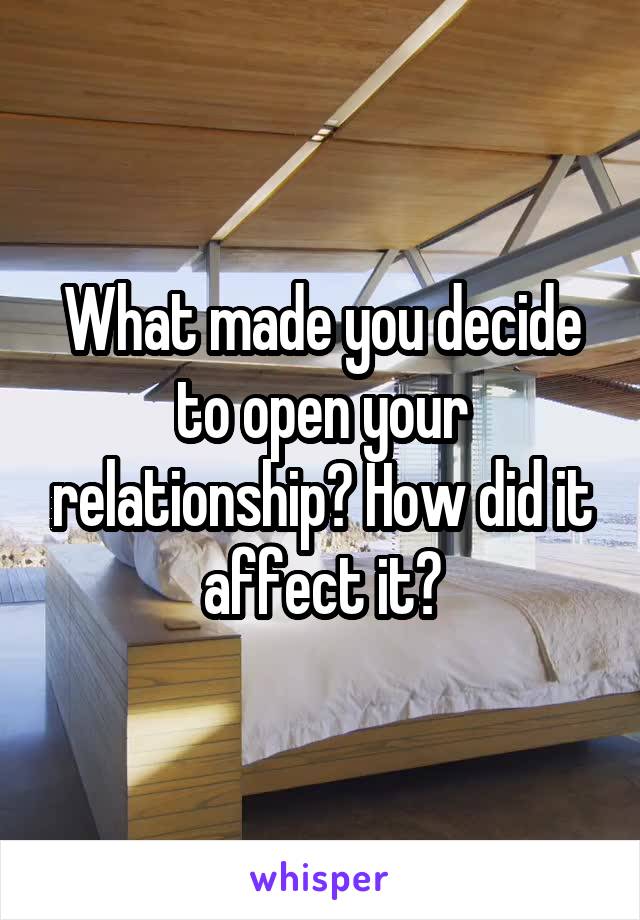 What made you decide to open your relationship? How did it affect it?