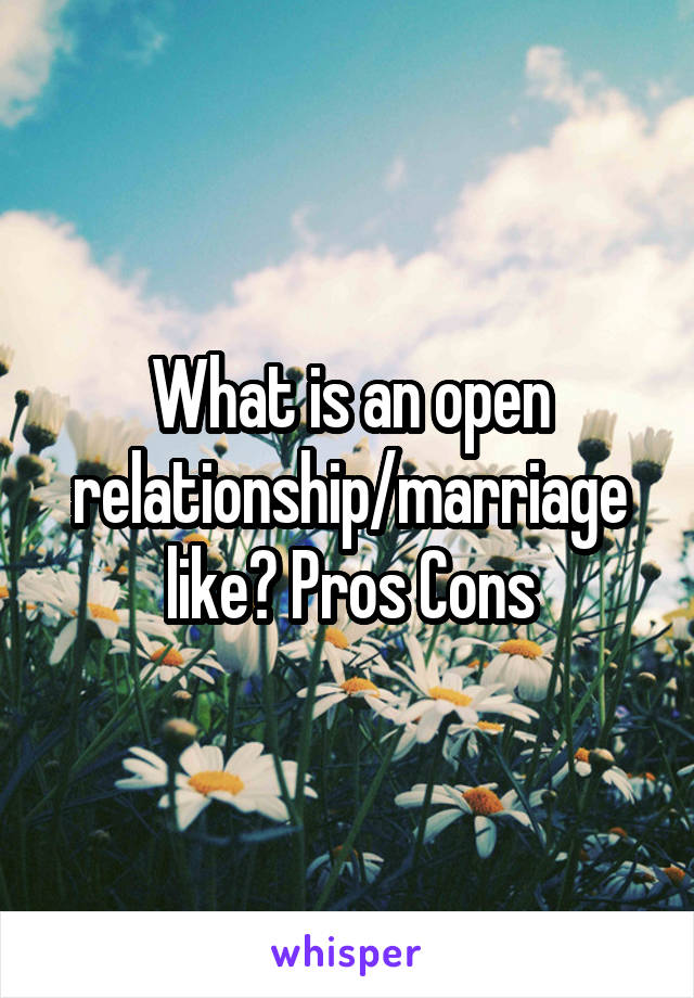 What is an open relationship/marriage like? Pros Cons