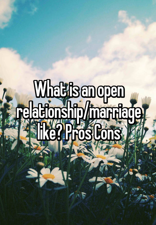 What is an open relationship/marriage like? Pros Cons