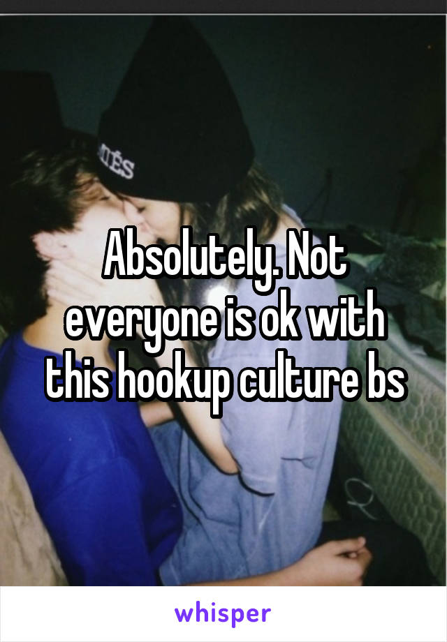 Absolutely. Not everyone is ok with this hookup culture bs