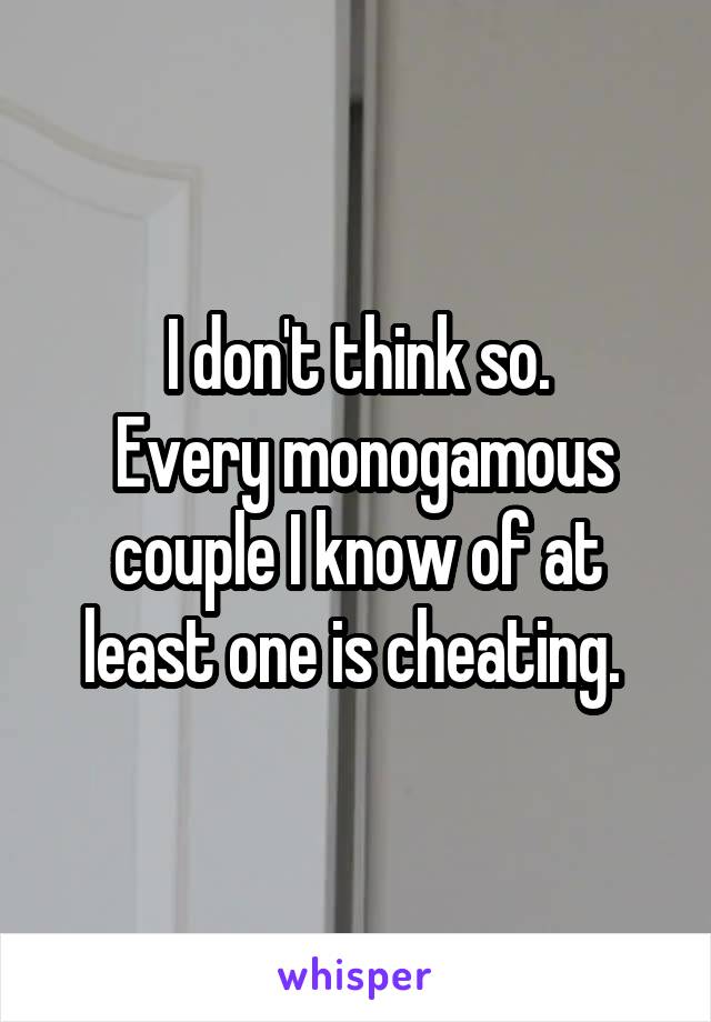 I don't think so.
 Every monogamous couple I know of at least one is cheating. 