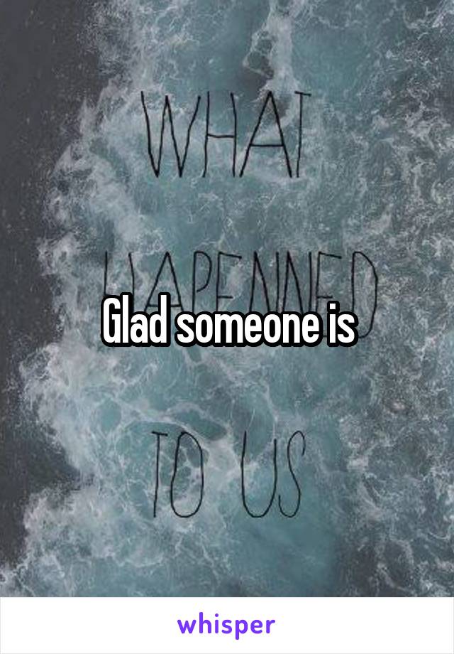 Glad someone is