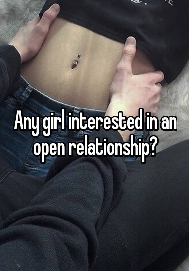 Any girl interested in an open relationship?