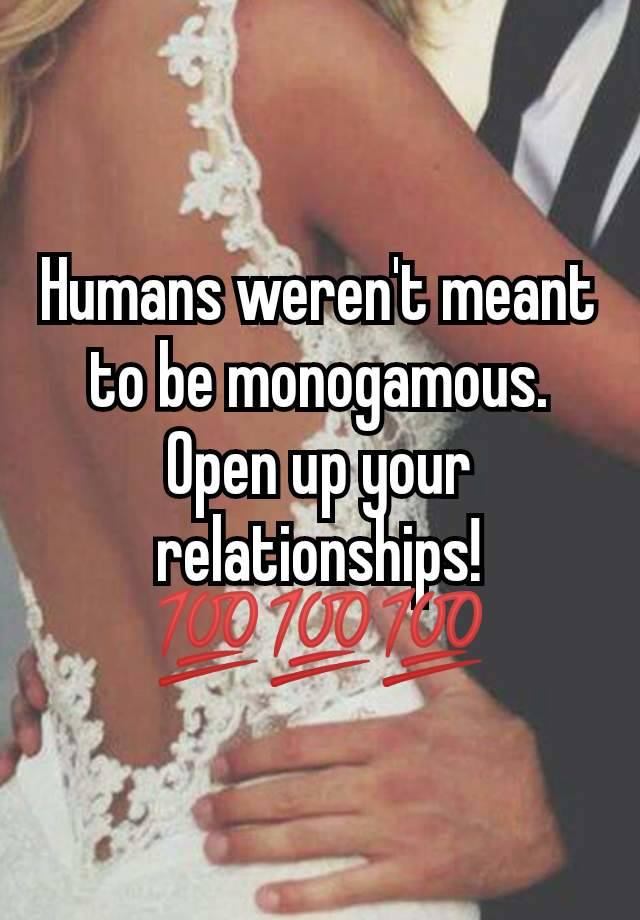 Humans weren't meant to be monogamous. Open up your relationships! 💯💯💯