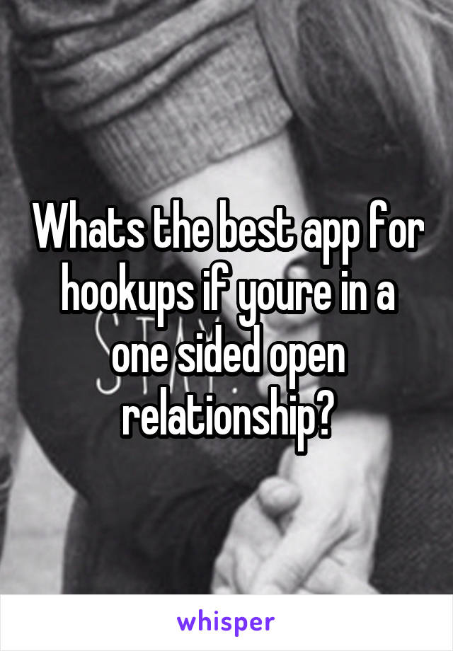 Whats the best app for hookups if youre in a one sided open relationship?