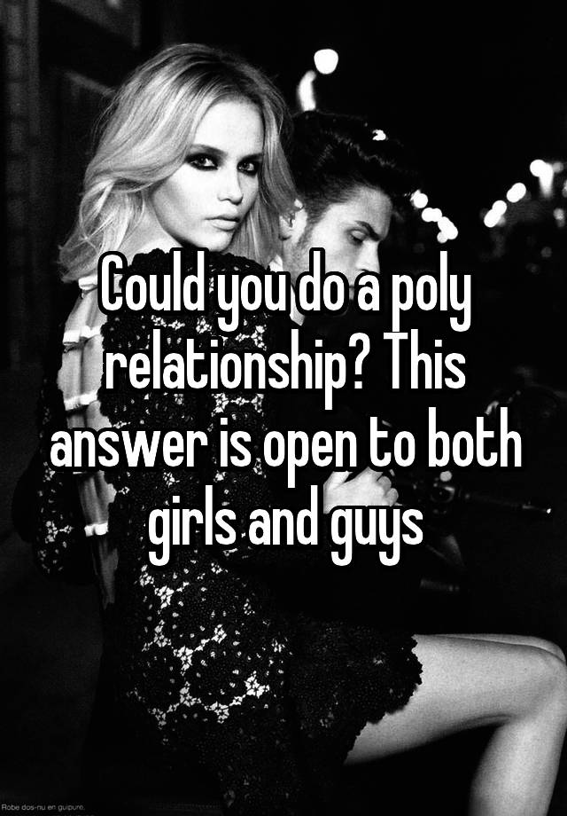 Could you do a poly relationship? This answer is open to both girls and guys