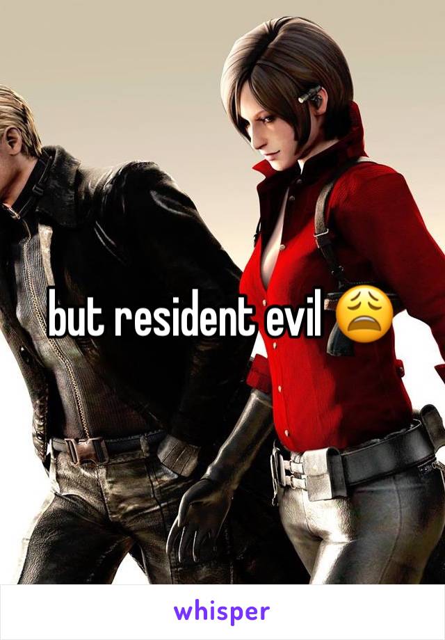 but resident evil 😩