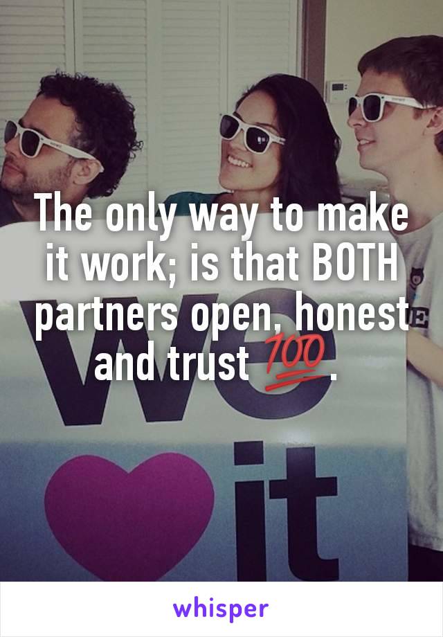 The only way to make it work; is that BOTH partners open, honest and trust 💯. 