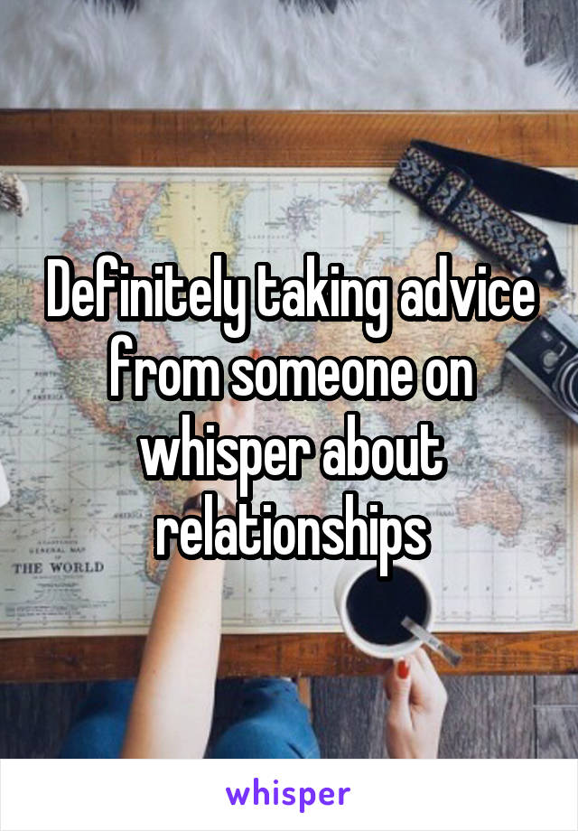 Definitely taking advice from someone on whisper about relationships