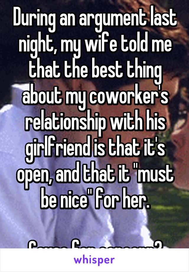 During an argument last night, my wife told me that the best thing about my coworker's relationship with his girlfriend is that it's open, and that it "must be nice" for her.

Cause for concern?