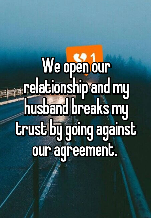 We open our relationship and my husband breaks my trust by going against our agreement. 