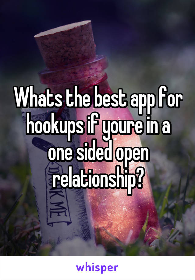 Whats the best app for hookups if youre in a one sided open relationship?