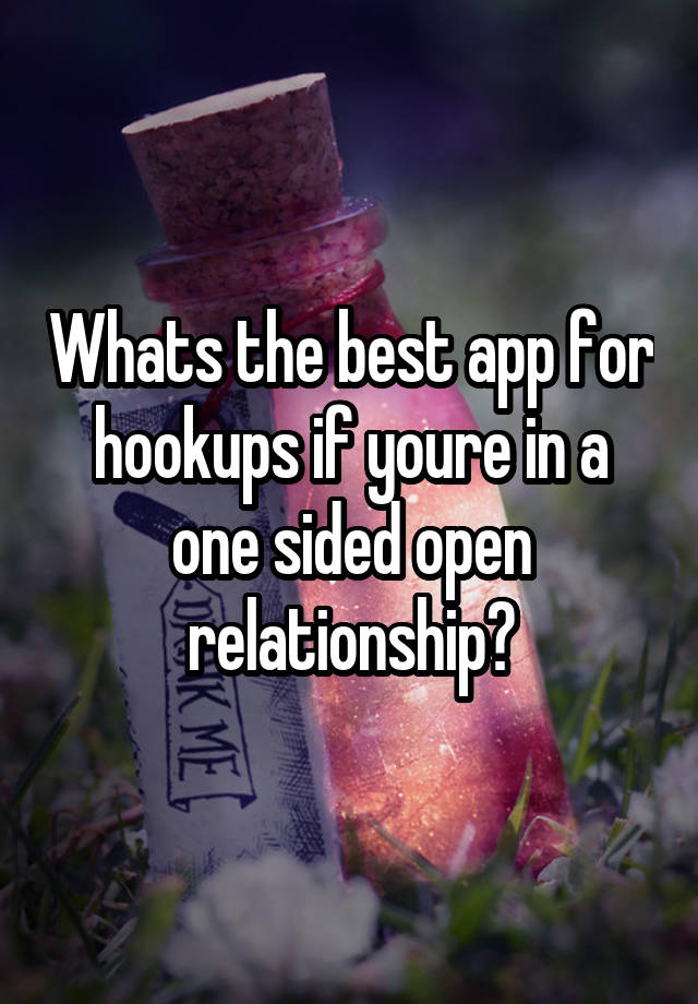 Whats the best app for hookups if youre in a one sided open relationship?