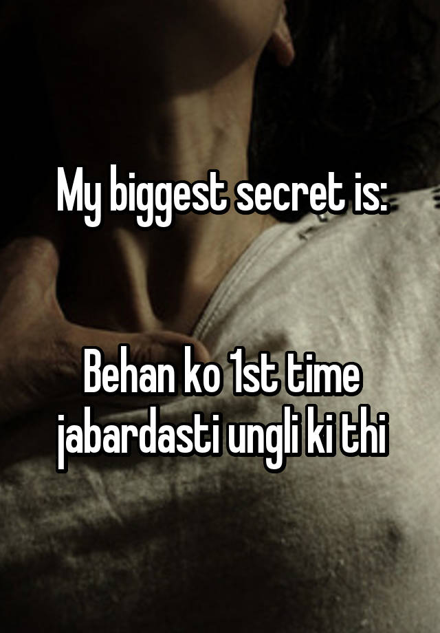 My biggest secret is:


Behan ko 1st time jabardasti ungli ki thi